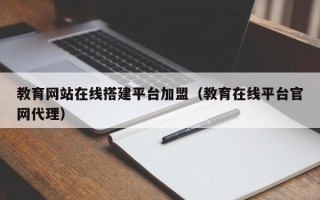 烟台教育网站在线搭建平台加盟（教育在线平台官网代理）