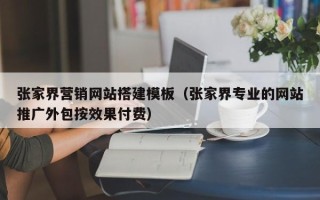 烟台张家界营销网站搭建模板（张家界专业的网站推广外包按效果付费）