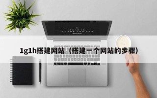 烟台1g1h搭建网站（搭建一个网站的步骤）