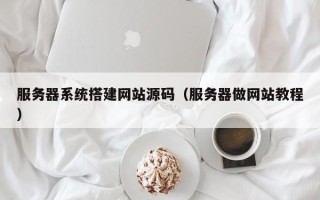 烟台服务器系统搭建网站源码（服务器做网站教程）