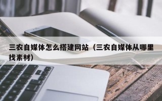 烟台三农自媒体怎么搭建网站（三农自媒体从哪里找素材）