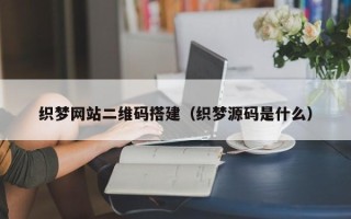 烟台织梦网站二维码搭建（织梦源码是什么）