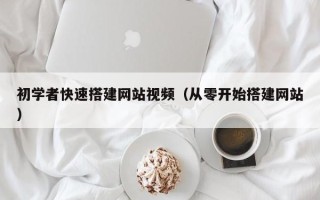 烟台初学者快速搭建网站视频（从零开始搭建网站）
