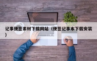 烟台记事便签素材下载网站（便签记事本下载安装）