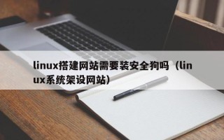 烟台linux搭建网站需要装安全狗吗（linux系统架设网站）
