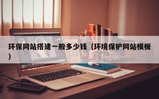 烟台环保网站搭建一般多少钱（环境保护网站模板）