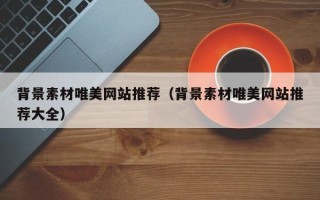 烟台背景素材唯美网站推荐（背景素材唯美网站推荐大全）
