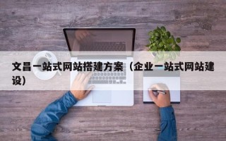 烟台文昌一站式网站搭建方案（企业一站式网站建设）
