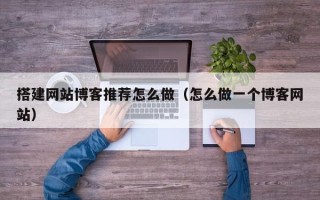 烟台搭建网站博客推荐怎么做（怎么做一个博客网站）