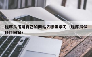 烟台程序员搭建自己的网站去哪里学习（程序员做项目网站）