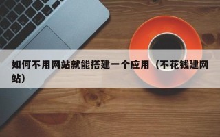 烟台如何不用网站就能搭建一个应用（不花钱建网站）